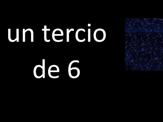 cual es el tercio de 6